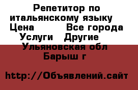 Репетитор по итальянскому языку. › Цена ­ 600 - Все города Услуги » Другие   . Ульяновская обл.,Барыш г.